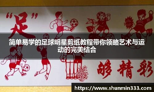 简单易学的足球明星剪纸教程带你领略艺术与运动的完美结合